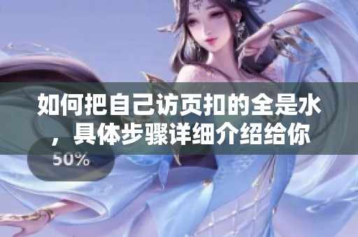 如何把自己访页扣的全是水，具体步骤详细介绍给你
