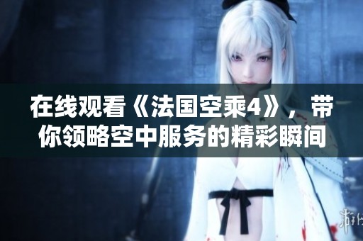 在线观看《法国空乘4》，带你领略空中服务的精彩瞬间