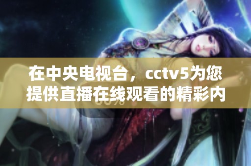 在中央电视台，cctv5为您提供直播在线观看的精彩内容
