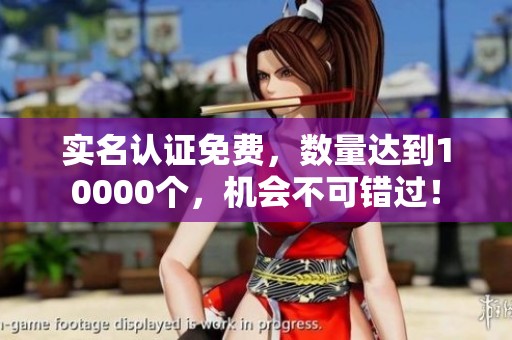 实名认证免费，数量达到10000个，机会不可错过！