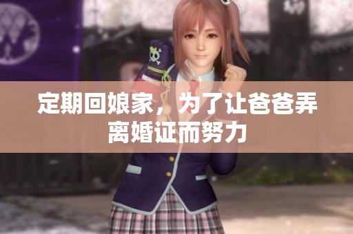定期回娘家，为了让爸爸弄离婚证而努力