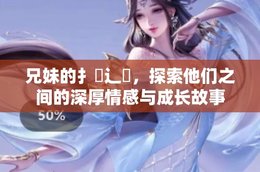 兄妹的扌喿辶畐，探索他们之间的深厚情感与成长故事