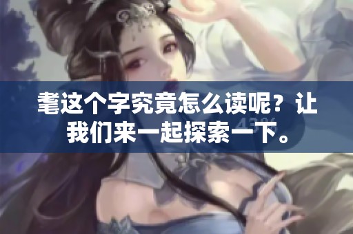 耄这个字究竟怎么读呢？让我们来一起探索一下。