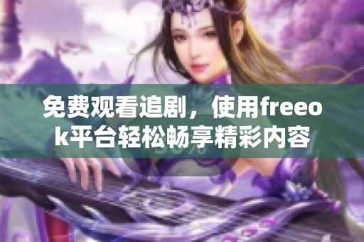 免费观看追剧，使用freeok平台轻松畅享精彩内容