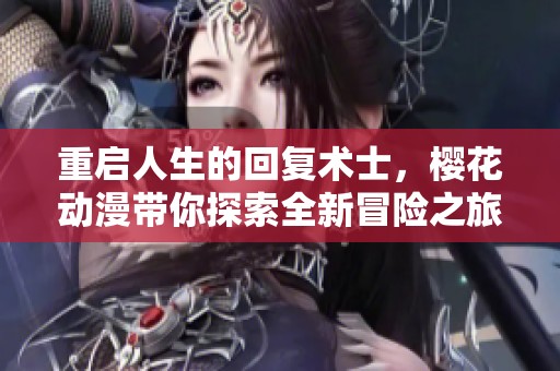 重启人生的回复术士，樱花动漫带你探索全新冒险之旅