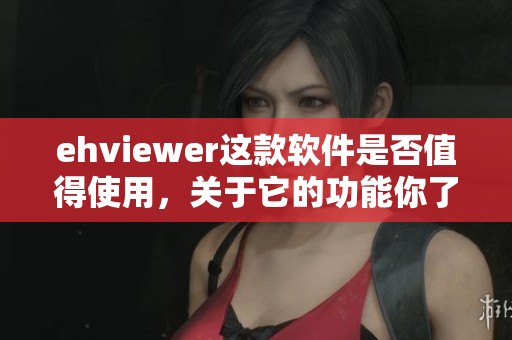 ehviewer这款软件是否值得使用，关于它的功能你了解多少呢