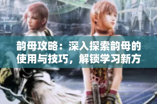 韵母攻略：深入探索韵母的使用与技巧，解锁学习新方法