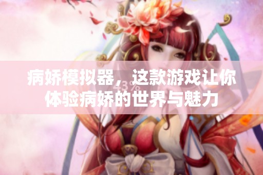 病娇模拟器，这款游戏让你体验病娇的世界与魅力