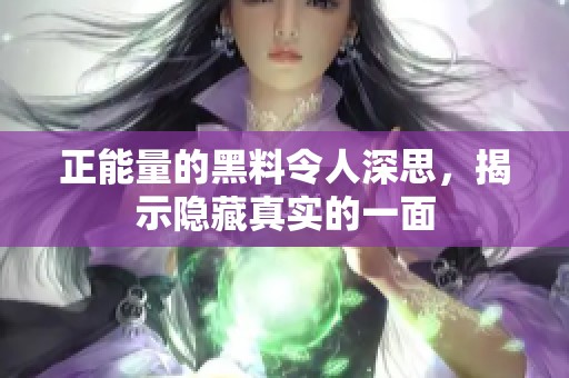 正能量的黑料令人深思，揭示隐藏真实的一面