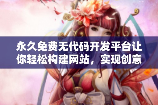 永久免费无代码开发平台让你轻松构建网站，实现创意梦想