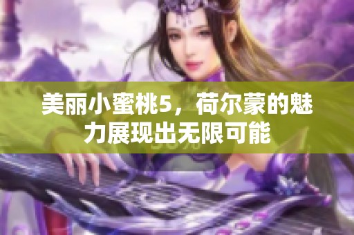 美丽小蜜桃5，荷尔蒙的魅力展现出无限可能