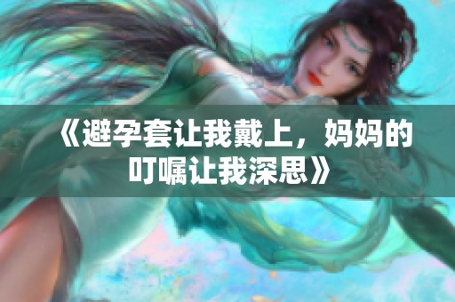 《避孕套让我戴上，妈妈的叮嘱让我深思》