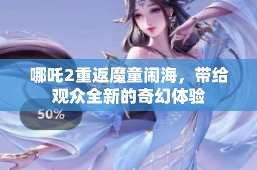 哪吒2重返魔童闹海，带给观众全新的奇幻体验