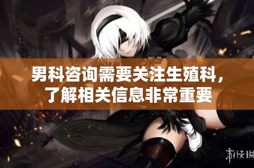 男科咨询需要关注生殖科，了解相关信息非常重要