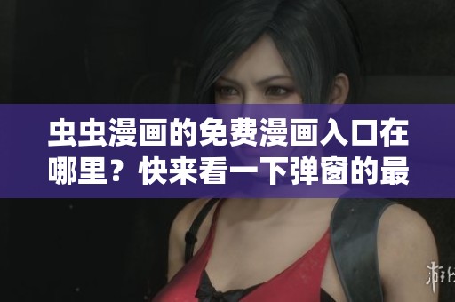虫虫漫画的免费漫画入口在哪里？快来看一下弹窗的最新动态！