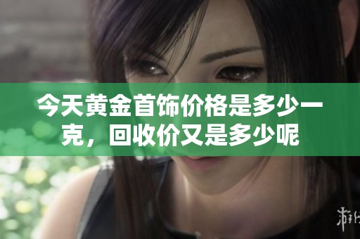 今天黄金首饰价格是多少一克，回收价又是多少呢