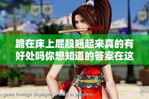 跪在床上屁股翘起来真的有好处吗你想知道的答案在这里