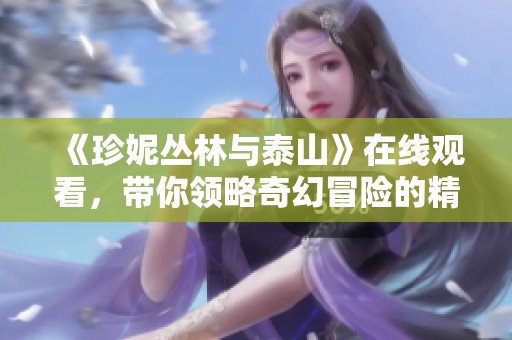 《珍妮丛林与泰山》在线观看，带你领略奇幻冒险的精彩旅程