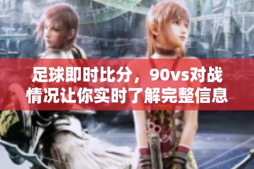 足球即时比分，90vs对战情况让你实时了解完整信息