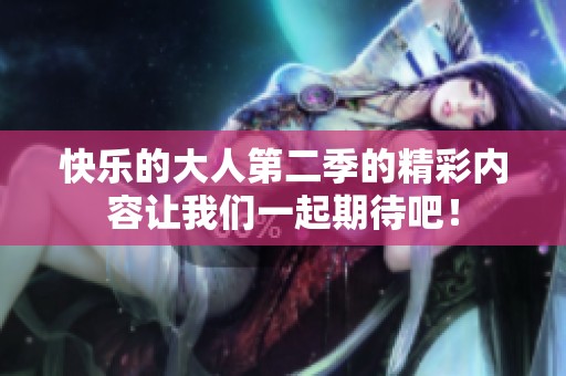 快乐的大人第二季的精彩内容让我们一起期待吧！