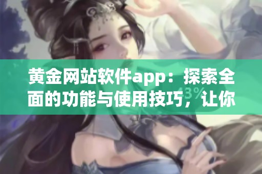 黄金网站软件app：探索全面的功能与使用技巧，让你的投资更智能化
