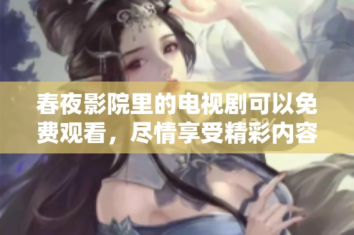 春夜影院里的电视剧可以免费观看，尽情享受精彩内容的观影体验。