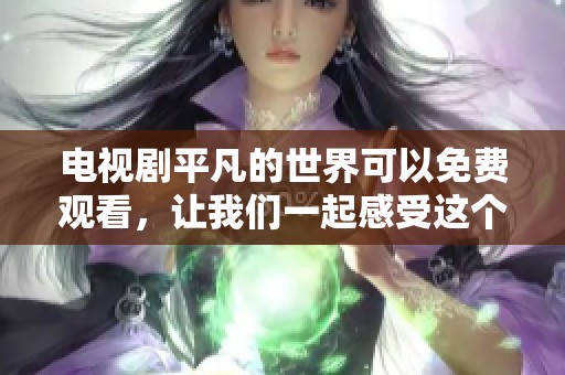 电视剧平凡的世界可以免费观看，让我们一起感受这个动人的故事吧