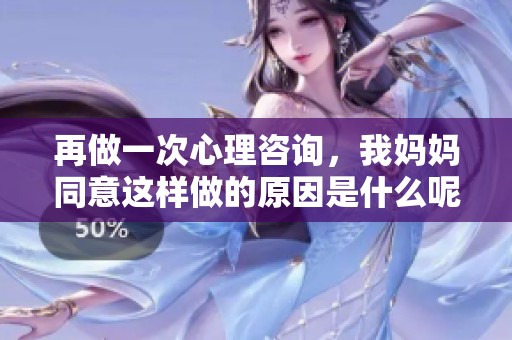 再做一次心理咨询，我妈妈同意这样做的原因是什么呢