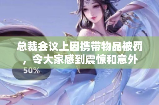 总裁会议上因携带物品被罚，令大家感到震惊和意外