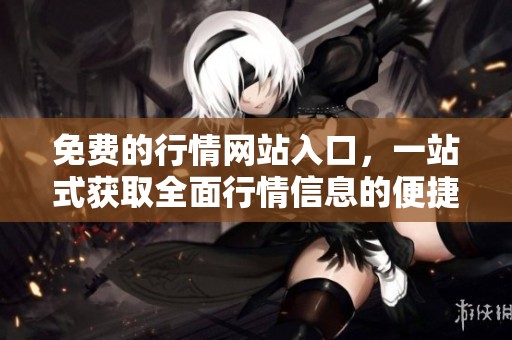 免费的行情网站入口，一站式获取全面行情信息的便捷平台