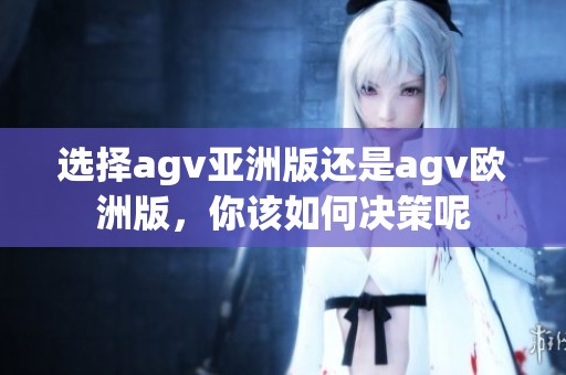 选择agv亚洲版还是agv欧洲版，你该如何决策呢