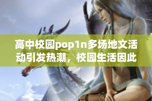 高中校园pop1n多场地文活动引发热潮，校园生活因此更加丰富多彩