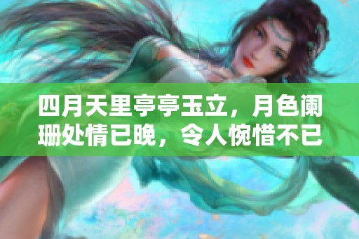 四月天里亭亭玉立，月色阑珊处情已晚，令人惋惜不已