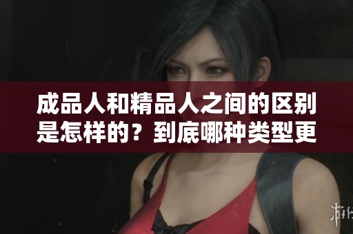 成品人和精品人之间的区别是怎样的？到底哪种类型更好呢？