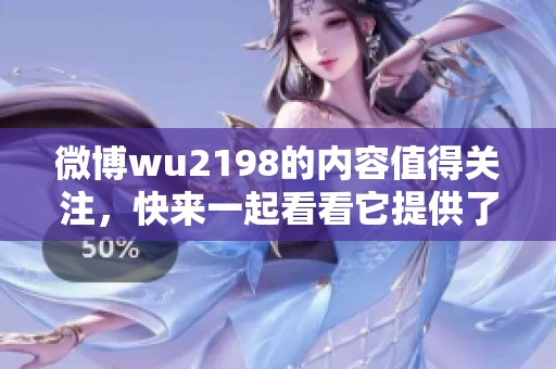 微博wu2198的内容值得关注，快来一起看看它提供了哪些精彩信息。