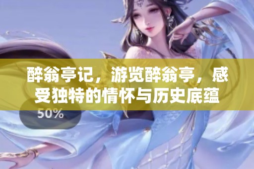醉翁亭记，游览醉翁亭，感受独特的情怀与历史底蕴
