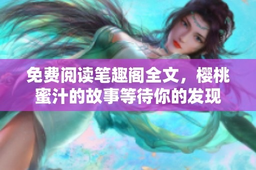 免费阅读笔趣阁全文，樱桃蜜汁的故事等待你的发现