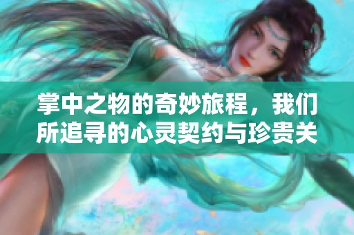 掌中之物的奇妙旅程，我们所追寻的心灵契约与珍贵关系