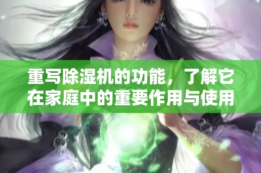 重写除湿机的功能，了解它在家庭中的重要作用与使用技巧