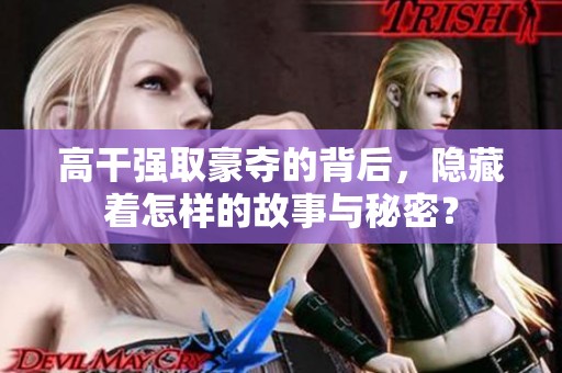高干强取豪夺的背后，隐藏着怎样的故事与秘密？