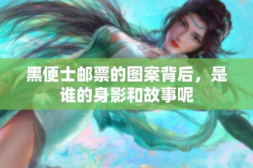 黑便士邮票的图案背后，是谁的身影和故事呢