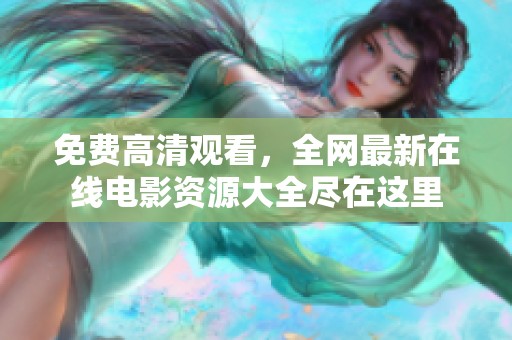 免费高清观看，全网最新在线电影资源大全尽在这里