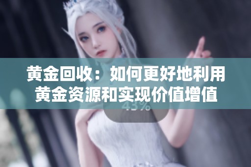黄金回收：如何更好地利用黄金资源和实现价值增值