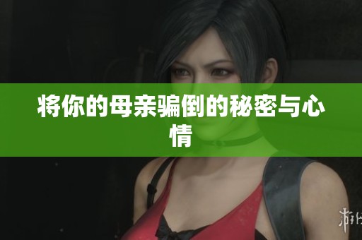 将你的母亲骗倒的秘密与心情