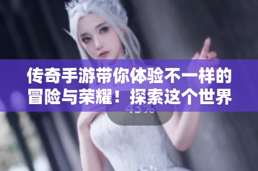 传奇手游带你体验不一样的冒险与荣耀！探索这个世界的无限可能性与乐趣。