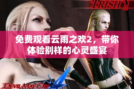免费观看云雨之欢2，带你体验别样的心灵盛宴