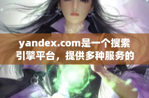 yandex.com是一个搜索引擎平台，提供多种服务的网络工具。