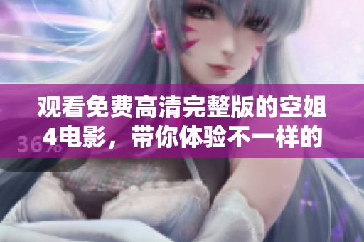 观看免费高清完整版的空姐4电影，带你体验不一样的精彩旅程