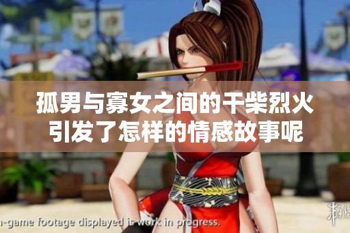 孤男与寡女之间的干柴烈火引发了怎样的情感故事呢