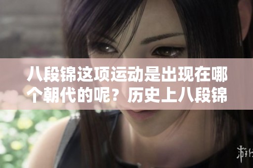 八段锦这项运动是出现在哪个朝代的呢？历史上八段锦又是在哪个朝代产生的呢